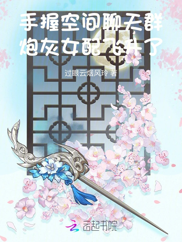 手握空间聊天群，炮灰女配飞升了 cover 封面